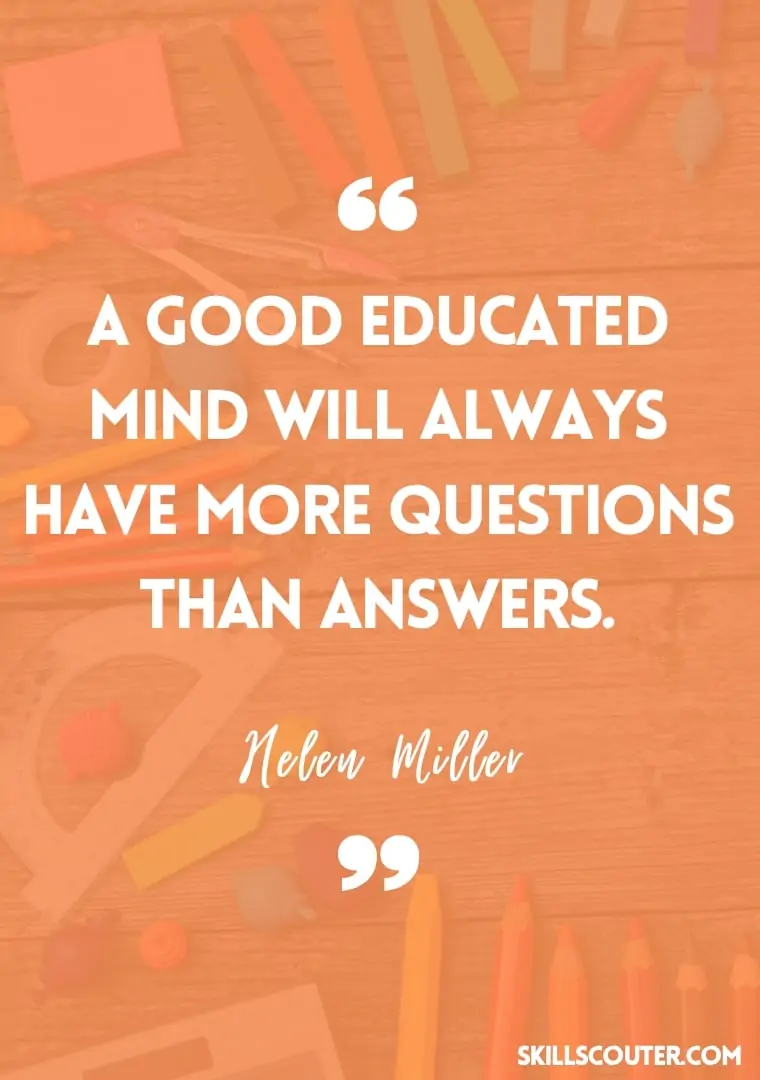 A good educated mind will always have more questions than answers - Helen Miller