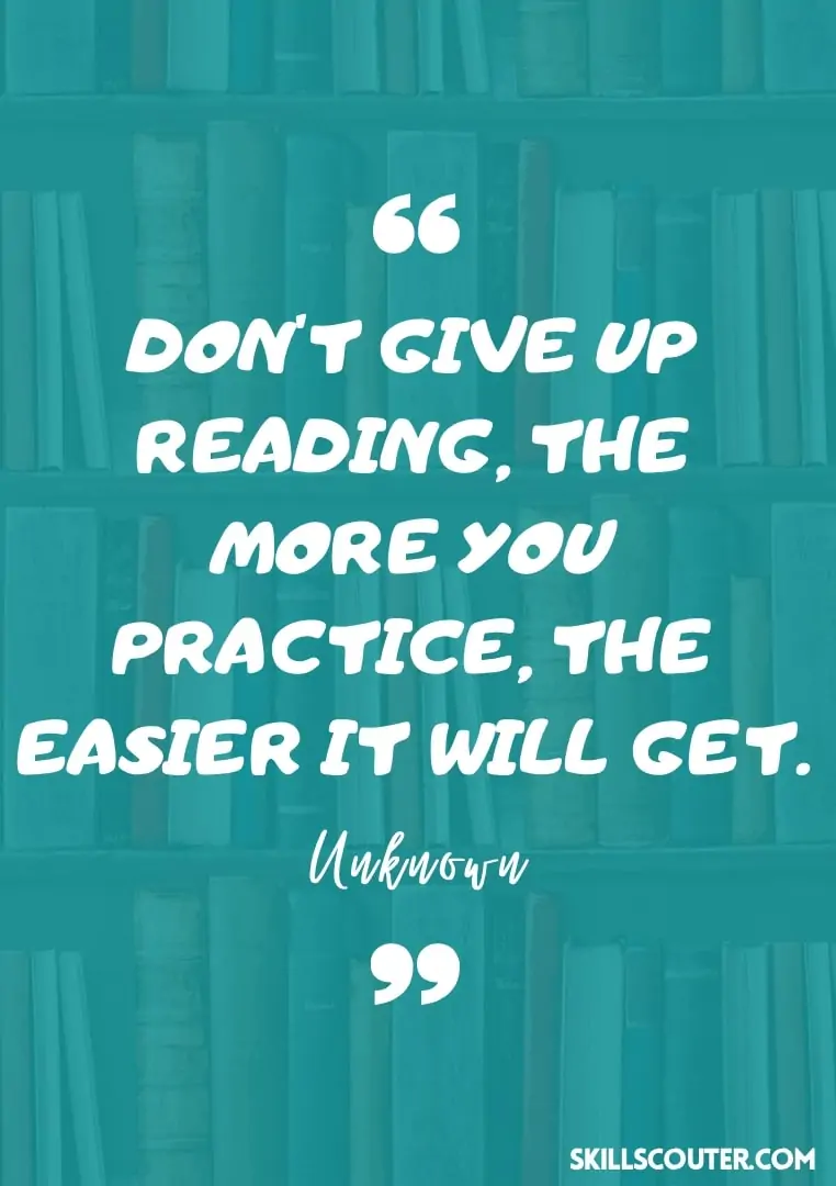 Don't give up reading, the more you practice, the easier it will get quote