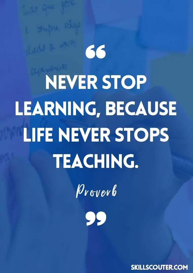 Never stop learning, because life never stops teaching - Proverb