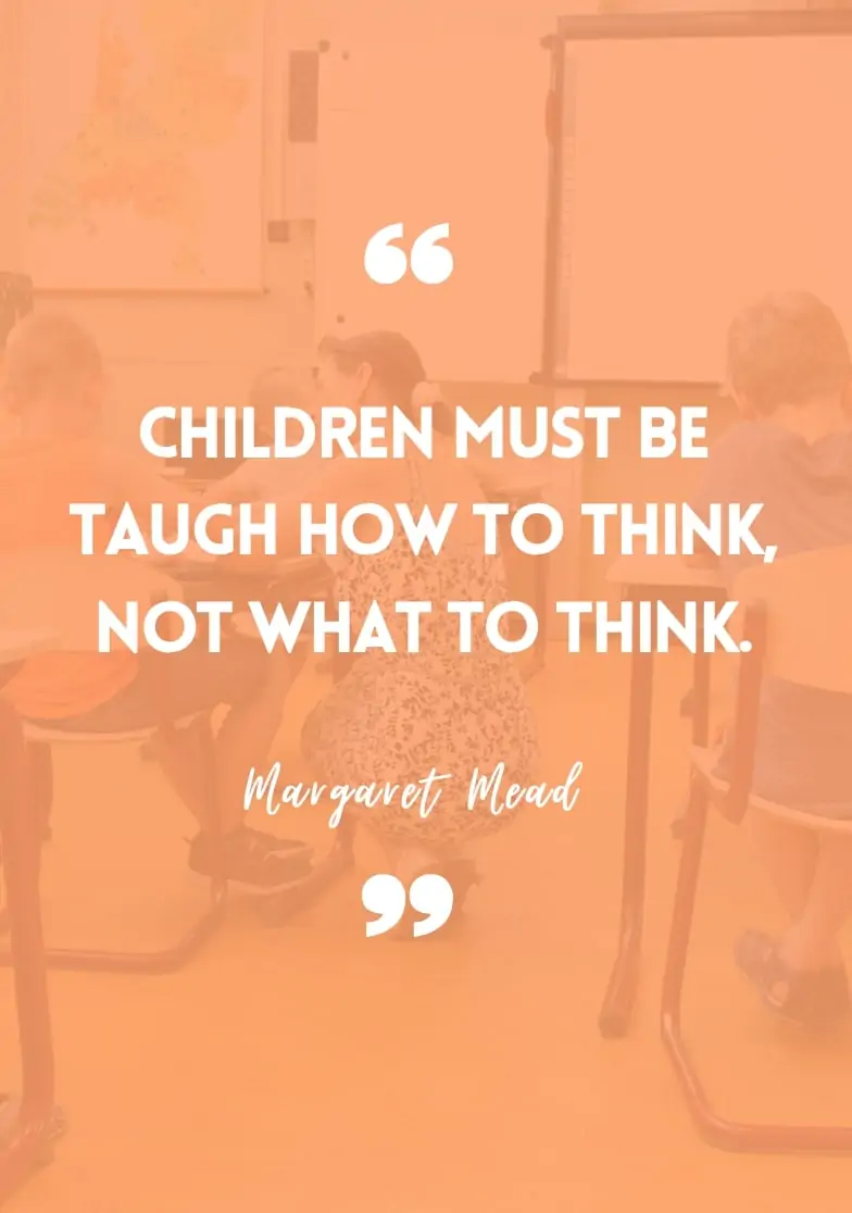"Children must be taught how to think, not what to think." - Margaret Mead