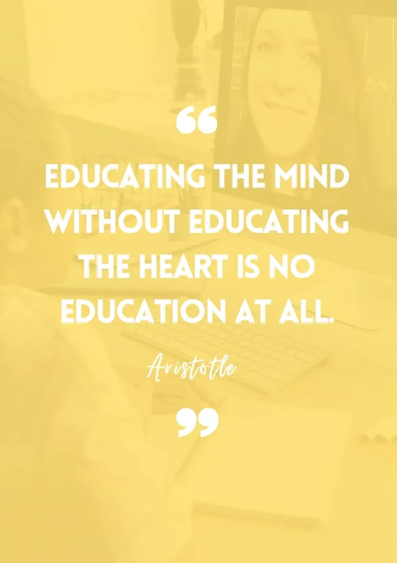 "Educating the mind without educating the heart is no education at all." - Aristotle