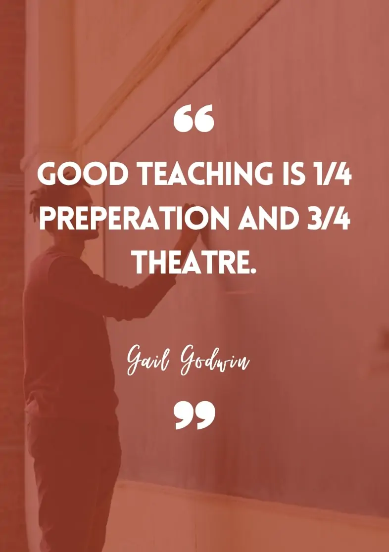 "Good teaching is 1/4 preparation and 3/4 theatre." - Gail Godwin