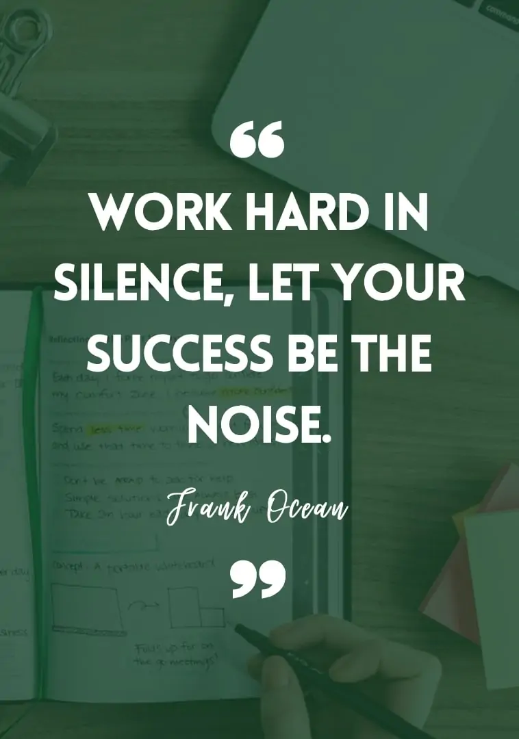 "Work hard in silence, let your success be the noise." - Frank Ocean