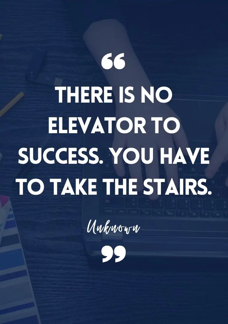 Success quotes for students There is no elevator to success. You have to take the stairs.