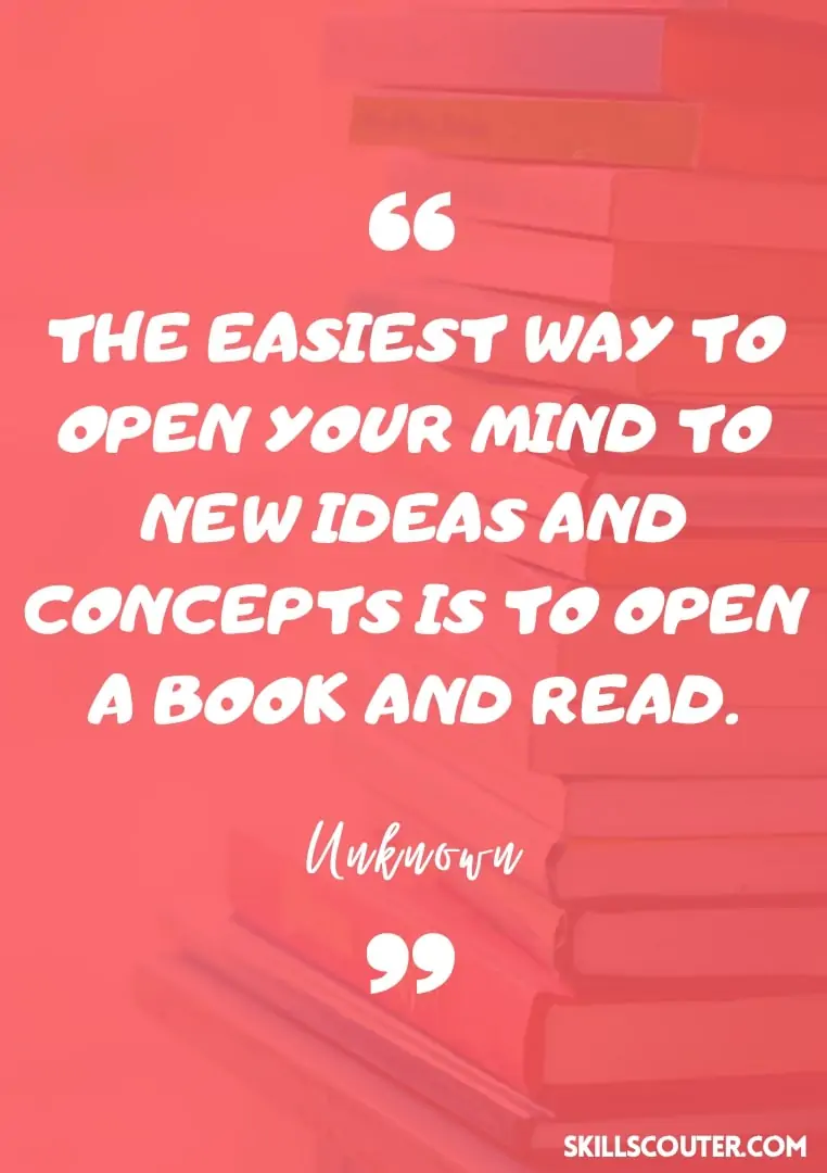 The easiest way to open your mind to new ideas and concepts is to open a book and read - Unknown